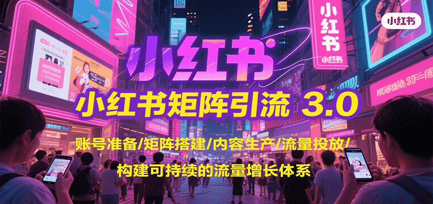 小红书矩阵引流3.0，账号准备/矩阵搭建/内容生产/流量投放/构建可持续的流量增长体系| 网创圈