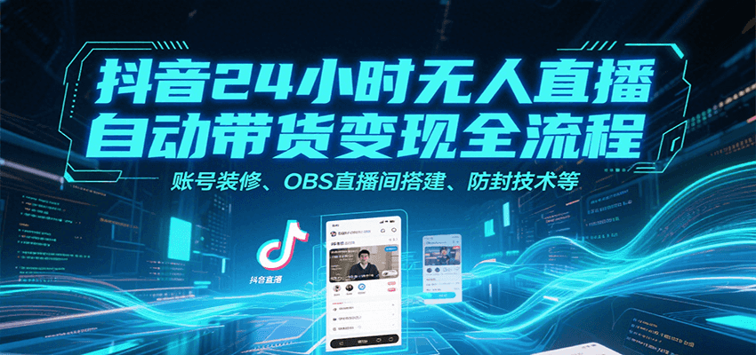 抖音24小时无人直播自动带货变现全流程，账号装修、OBS直播间搭建、防封技术等| 网创圈