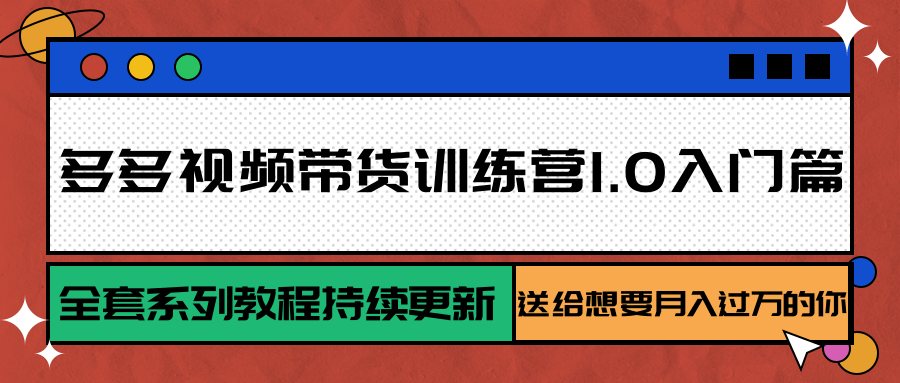 多多视频带货训练营1.0入门篇，全套系列教程持续更新，送给想要月入过万的你| 网创圈