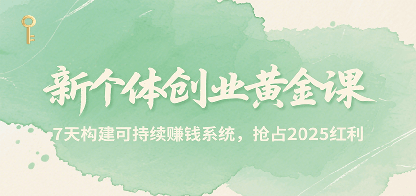 新个体创业黄金课，7天构建可持续赚钱系统，抢占2025红利| 网创圈