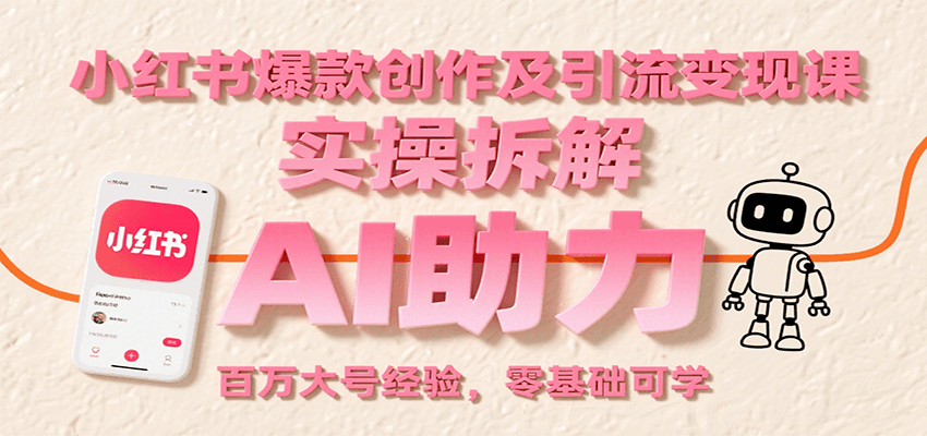 小红书爆款创作及引流变现课：实操拆解，AI助力，百万大号经验，零基础可学| 网创圈