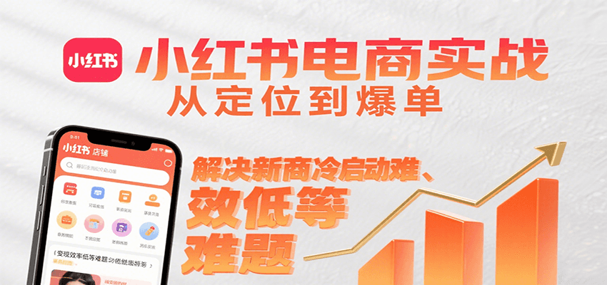 小红书电商实战，从定位到爆单解决新商冷启动难、变现效率低等难题| 网创圈