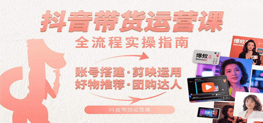 抖音带货运营课：含账号搭建、剪映运用、好物推荐、团购达人等内容，教你玩转抖音| 网创圈