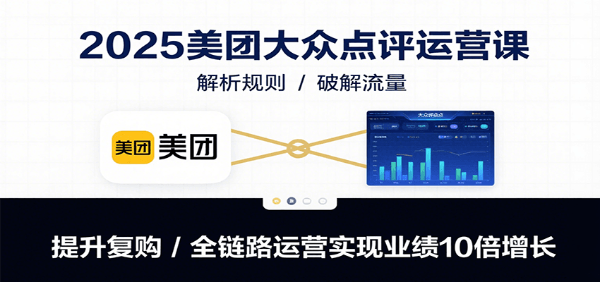 2025美团大众点评运营课：解析规则/破解流量/提升复购/全链路运营实现业绩10倍增长| 网创圈