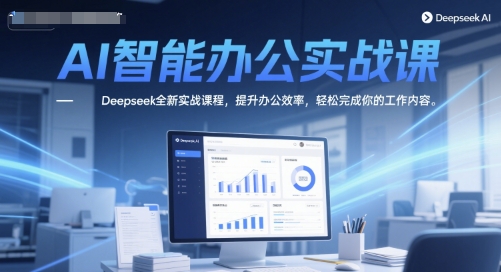 AI智能办公实战课，Deepseek全新实战课程，提升办公效率，轻松完成你的工作内容| 网创圈