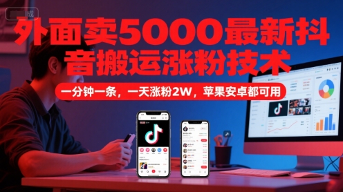 外面卖5000最新抖音搬运涨粉技术，新玩法，一分钟一条，一天涨粉2W，苹果安卓都可用| 网创圈