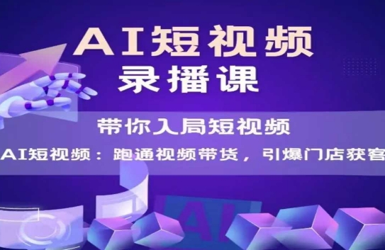 AI短视频爆款，带你入局短视频，跑通视频带货，引爆门店获客| 网创圈
