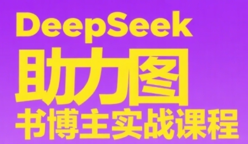 DeepSeek助力图书博主实战课，从0到1搭建账号、爆款选品逻辑、多维度内容制作技巧| 网创圈