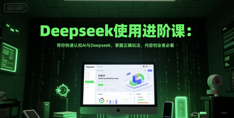 Deepseek使用进阶课：帮你快速认知Ai与Deepseek，掌握正确玩法，内容创业者必看| 网创圈