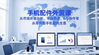 手机配件外贸课，从市场环境分析，平台开店，erp操作等，从零开始手机配件生意| 网创圈