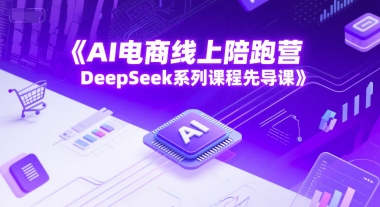 AI电商线上陪跑营，DeepSeek系列课程先导课| 网创圈