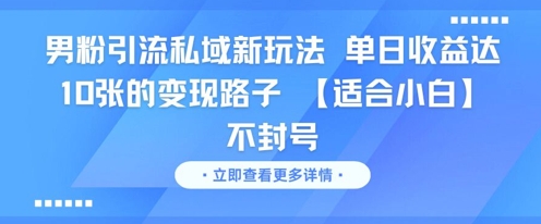 男粉引流私域新玩法，单日收益达10张的变现路子 【适合小白】不封号| 网创圈