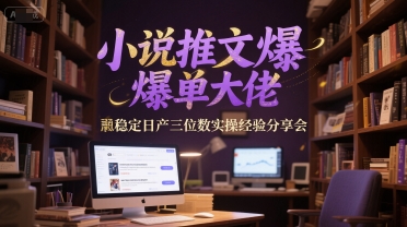 小说推文爆单大佬稳定日产三位数实操经验分享会| 网创圈