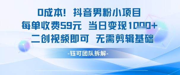 0成本，抖音男粉小项目 每单收费59元当日变现1k+ 二创视频即可无需剪辑基础| 网创圈