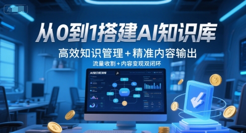 从0到1搭建AI知识库，高效知识管理+精准内容输出，流量收割+内容变现双闭环| 网创圈