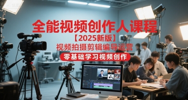 全能视频创作人课程【2025新版】视频拍摄剪辑编导运营，零基础学习视频创作| 网创圈