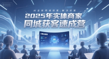 2025年实体商家同城获客速成营，同城企业AI获客全域解决方案| 网创圈