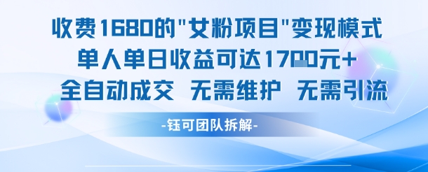 外面收费1680的女粉项目变现，单人单日收益可达1.7k，全自动成交无需维护| 网创圈