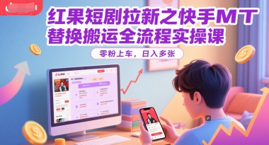 红果短剧拉新之快手MT替换搬运全流程实操课，零粉上车，日入多张| 网创圈