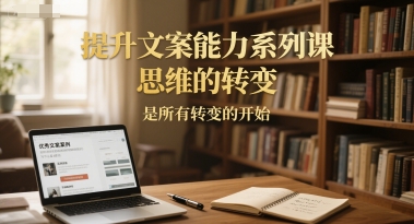 提升文案能力系列课，思维的转变，是所有转变的开始| 网创圈