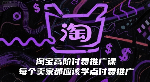 淘宝高阶付费推广课，每个卖家都应该学点付费推广| 网创圈