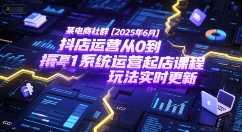 某电商社群【2025年6月】抖店运营从0到1系统运营起店课程，抖店最新玩法实时更新| 网创圈