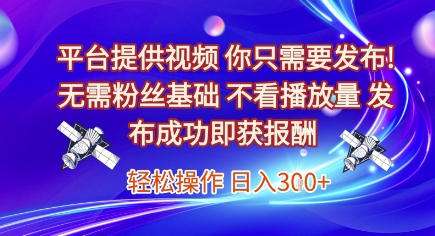 平台提供视频，你只需要发布， 无需粉丝基础，不看播放量，发布成功即获报酬，日入3张【揭秘】| 网创圈