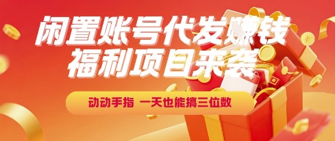 福利项目来袭，闲置账号代发挣钱，动动手指，一天也能搞三位数【揭秘】| 网创圈