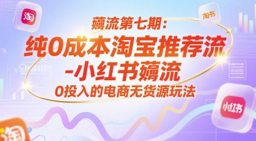 薅流第七期：纯0成本淘宝推荐流-小红书薅流最新版目，0投入的电商无货源玩法(附赠往期)| 网创圈