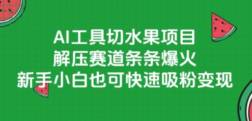 AI工具切水果项目，解压赛道条条爆火，新手小白也可快速吸粉变现| 网创圈