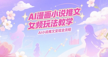 AI漫画小说推文女频玩法教学，AI小说推文变现全流程| 网创圈