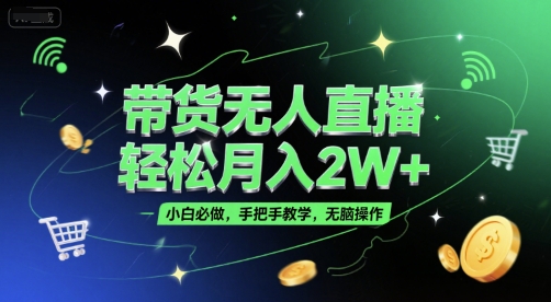 带货无人直播，轻松月入2W+，小白必做，手把手教学，无脑操作(附学习资料)| 网创圈