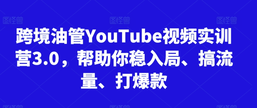 跨境油管YouTube视频实训营3.0，帮助你稳入局、搞流量、打爆款(更新2025)| 网创圈