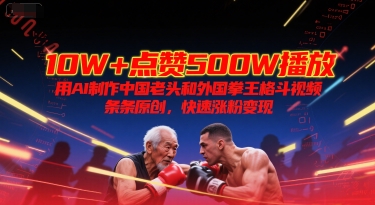 10W+点赞500W播放，用AI制作中国老头和外国拳王格斗视频，条条原创，快速涨粉变现| 网创圈