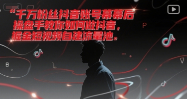 千万粉丝抖音账号幕后操盘手教你如何做抖音，掘金短视频自建流量池| 网创圈