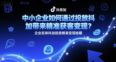 中小企业如何通过投放抖加带来精准获客变现？企业实体抖加投放精准变现秘籍| 网创圈