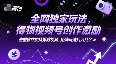 全网独家玩法，得物视频号创作激励 去重软件加持爆款视频，矩阵玩法月入几个w【揭秘】| 网创圈