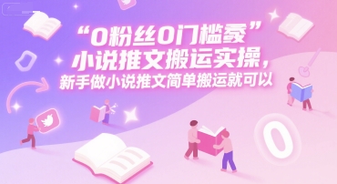 0 粉丝0门槛小说推文搬运实操，新手做小说推文简单搬运就可以| 网创圈