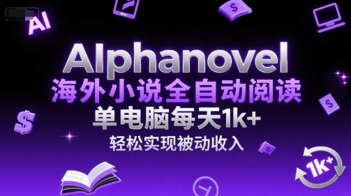 AIphanovel海外小说全自动阅读，单电脑每天1k+，轻松实现被动收入【揭秘】| 网创圈