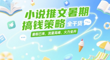 小说推文暑期搞钱策略，全干货，暑假已来，流量高峰，火力全开| 网创圈