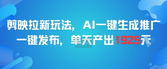 剪映拉新玩法，AI一键生成推广，一键发布，单天最高产出1925| 网创圈