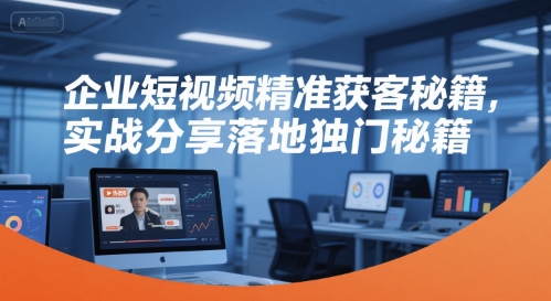 企业短视频精准获客秘籍，实战分享落地独门秘籍| 网创圈