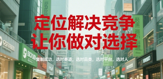 定位解决竞争，让你做对选择，复制成功，选对赛道，选对品类，选对平台，选对人| 网创圈