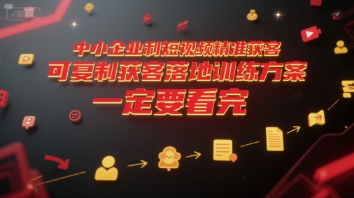 中小企业利用短视频精准获客，可复制获客落地训练方案，做好短视频，一定要看完| 网创圈