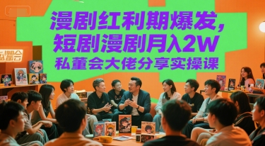 漫剧红利期爆发，短剧漫剧月入2W私董会大佬分享实操课| 网创圈