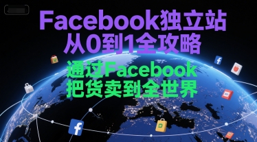 Facebook独立站从0到1全攻略，通过FacebboK把货卖到全世界| 网创圈