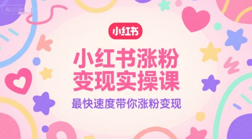 小红书涨粉变现实操课，最快速度带你涨粉变现| 网创圈