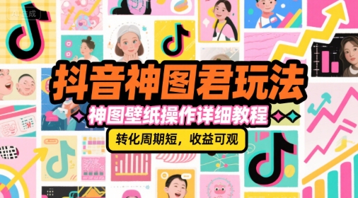 抖音神图君玩法，神图壁纸操作详细教程，转化周期短，收益可观| 网创圈