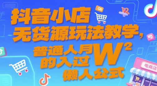 抖音小店无货源玩法教学，普通人月入过W的懒人公式| 网创圈
