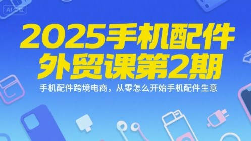 2025手机配件外贸课第2期，手机配件跨境电商，从零怎么开始手机配件生意| 网创圈
